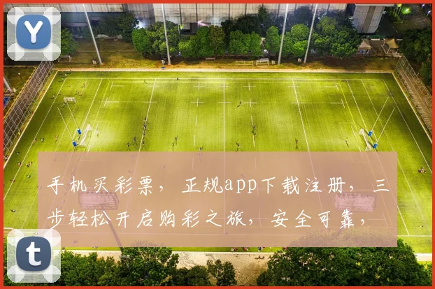 手机买彩票，正规app下载注册，三步轻松开启购彩之旅，安全可靠，体验非凡