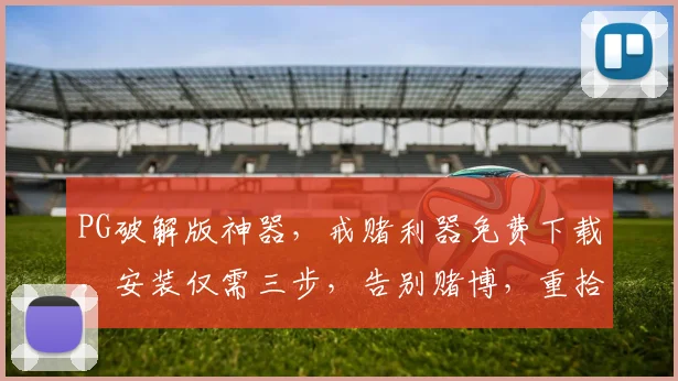 PG破解版神器，戒赌利器免费下载，安装仅需三步，告别赌博，重拾生活