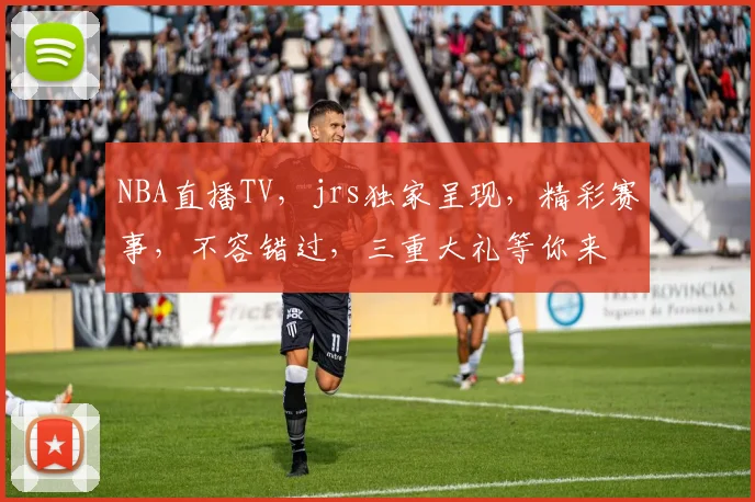 NBA直播TV，jrs独家呈现，精彩赛事，不容错过，三重大礼等你来