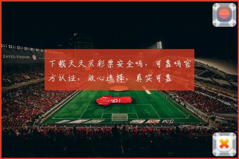 下载天天买彩票安全吗，可靠吗官方认证，放心选择，真实可靠