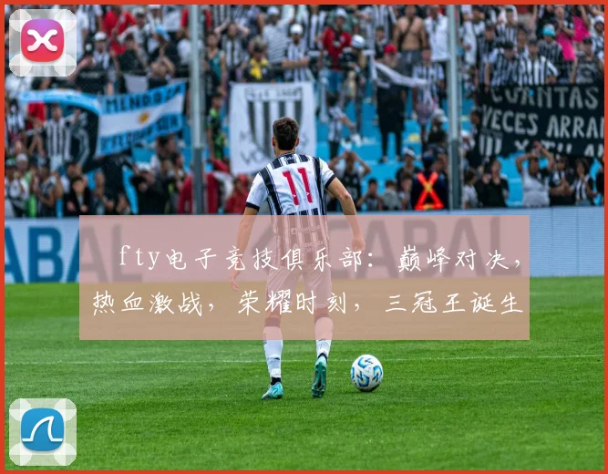ⅰfty电子竞技俱乐部：巅峰对决，热血激战，荣耀时刻，三冠王诞生
