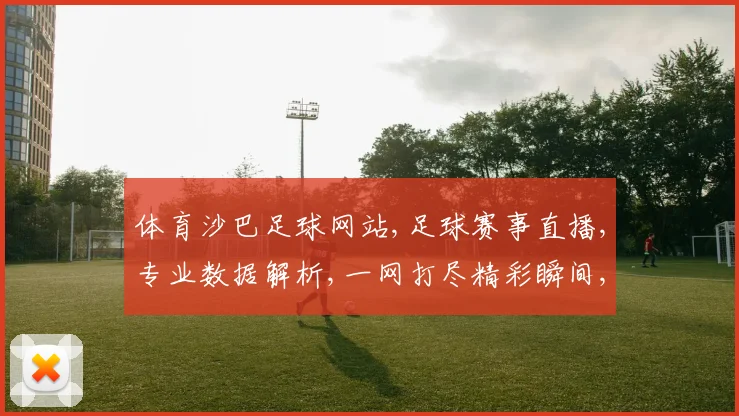 体育沙巴足球网站,足球赛事直播,专业数据解析,一网打尽精彩瞬间,助你畅享足球盛宴。