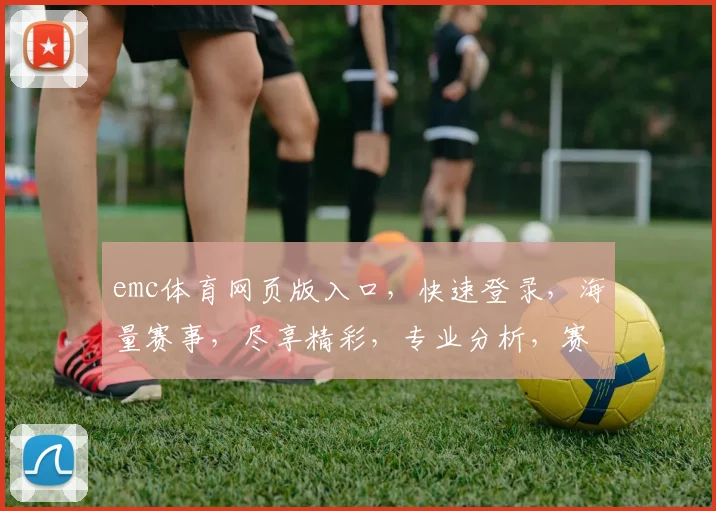 emc体育网页版入口，快速登录，海量赛事，尽享精彩，专业分析，赛事资讯，一网打尽，助力观赛。