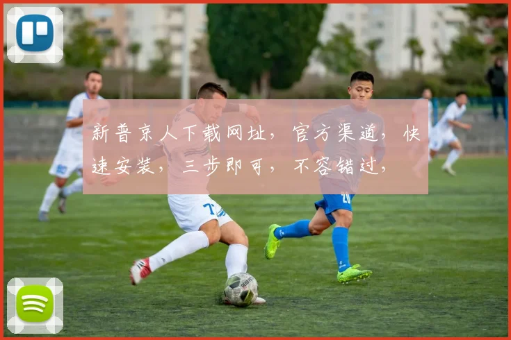新普京人下载网址，官方渠道，快速安装，三步即可，不容错过，