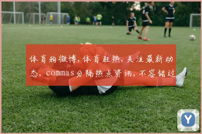 体育狗微博,体育狂热,关注最新动态, commas分隔热点资讯,不容错过