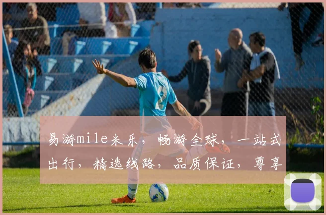 易游mile米乐，畅游全球，一站式出行，精选线路，品质保证，尊享体验，尽在米乐