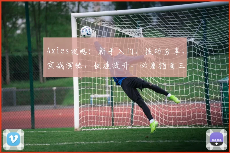 Axies攻略：新手入门，技巧分享，实战演练，快速提升，必看指南三步走
