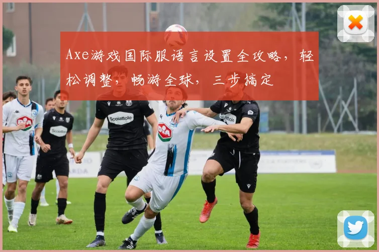 Axe游戏国际服语言设置全攻略，轻松调整，畅游全球，三步搞定